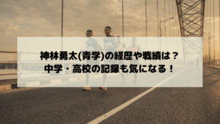 神林勇太(青学)の経歴や戦績は？中学・高校の記録も気になる！